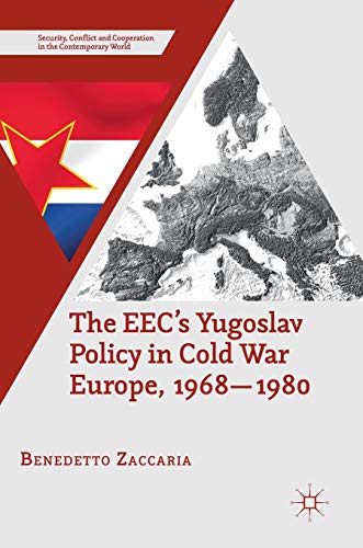 The EEC’s Yugoslav Policy in Cold War Europe, 1968-1980 (Security, Conflict and Cooperation in the Contemporary World)