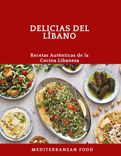 Delicias del Líbano: Recetas Auténticas de la Cocina Libanesa: Platos