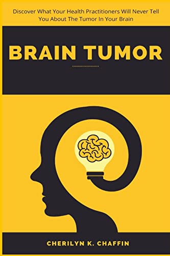 Brain Tumor: Discover What Your Health Practitioners Will Never Tell