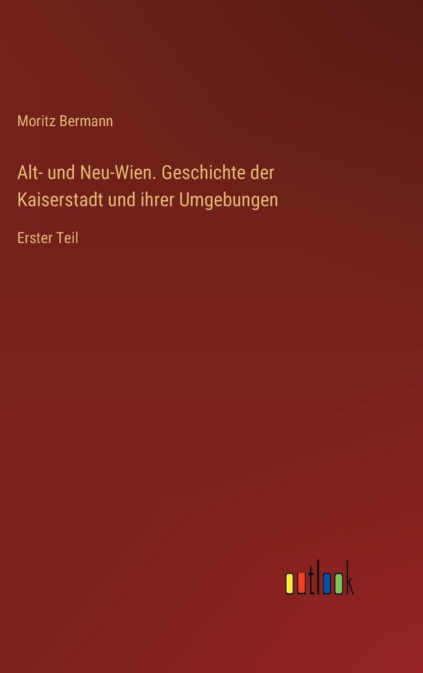 Alt- und Neu-Wien. Geschichte der Kaiserstadt und ihrer Umgebungen: Erster Teil