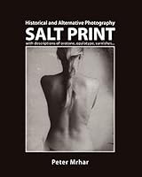 Salt Print with descriptions of orotone, opalotype, varnishes...: Historical and Alternative Photography 1503302830 Book Cover