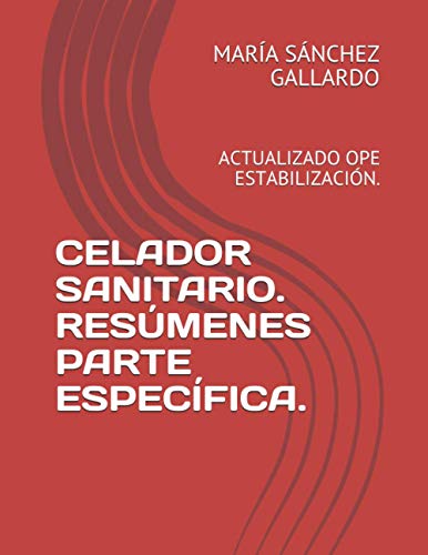 CELADOR SANITARIO. RESÚMENES DE LA PARTE ESPECÍFICA.: ACTUALIZADO SEGÚN TEMARIO ÚLTIMA OPE ESTABILIZACIÓN.