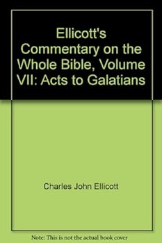 Ellicott's Commentary on the Whole Bible, Volume VII: Acts to Galatians
