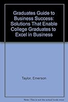 Graduates Guide to Business Success: Solutions That Enable College Graduates to Excel in Business 1888069066 Book Cover