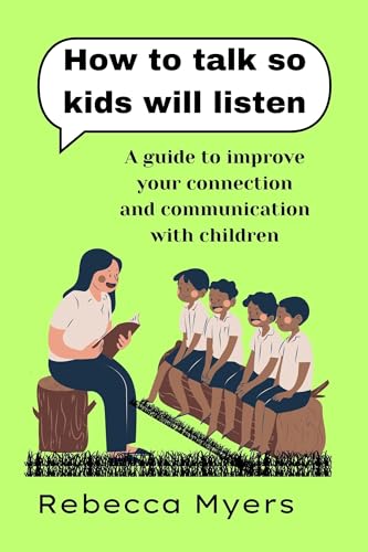 how to talk so kids will listen: A guide to improve your connection and communication with children