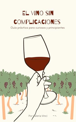 El vino sin complicaciones: Guía práctica para curiosos y principiantes