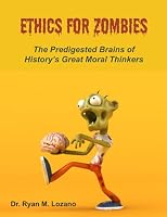 Ethics for Zombies: The Predigested Brains of History's Great Moral Thinkers 1737435284 Book Cover