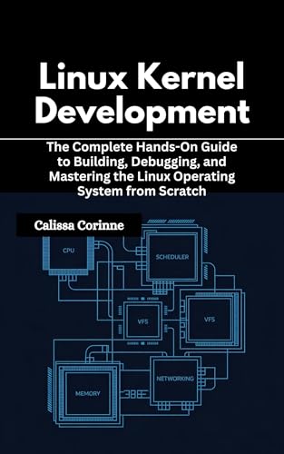 Linux Kernel Development: The Complete Hands-On Guide to Building, Debugging, and Mastering the Linux Operating System from Scratch