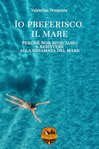 Io preferisco il mare: Perchè non riusciamo a resistere alla chiamata del mare.