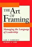 The Art of Framing: Managing the Language of Leadership (J-B US non-Franchise Leadership Book 289)