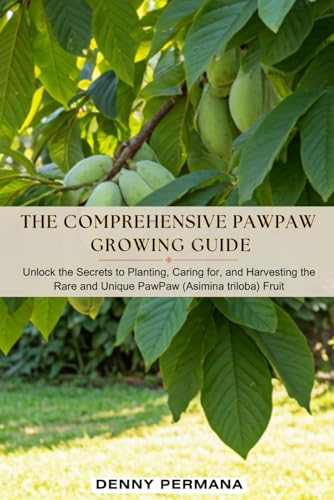 The Comprehensive PawPaw Growing Guide: Unlock the Secrets to Planting, Caring for, and Harvesting the Rare and Unique PawPaw (Asimina Triloba) Fruit