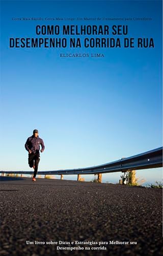 Como Melhorar seu Desempenho na Corrida de Rua: Corra Mais Rápido, Corra Mais Longe: Um Manual de Treinamento para Corredores