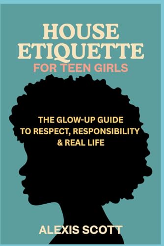 HOUSE ETIQUETTE FOR TEEN GIRLS: The Glow-Up Guide to Respect, Responsibility & Real Life