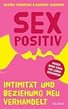 Sexpositiv. Intimität und Beziehung neu verhandelt. Dein Körper, deine Regeln: Mit Sexpositivität zu mehr Selbstliebe und Zufriedenheit. Partnerschaft und Sexualität neu denken.