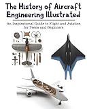 The History of Aircraft Engineering Illustrated: An Inspirational Guide to Flight and Aviation for Teens and Beginners