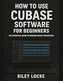 How to Use Cubase Software for Beginners: The Essential Guide to Modern Music Production