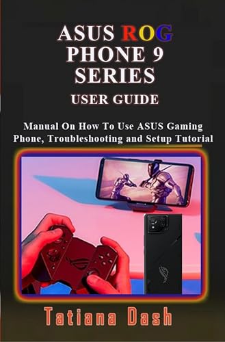 ASUS ROG PHONE 9 SERIES USER GUIDE: Manual On How To Use ASUS Gaming Phone, Troubleshooting and Setup Tutorial