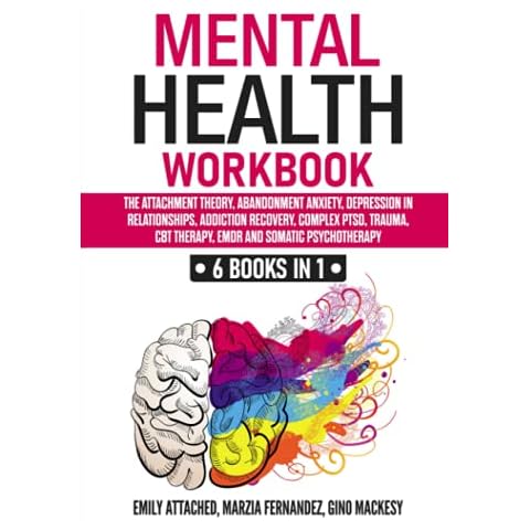 Mental Health Workbook: 6 Books in 1: The Attachment Theory, Abandonment Anxiety, Depression in Relationships, Addiction, Complex PTSD, Trauma, CBT Therapy, EMDR and Somatic Psychotherapy Cover