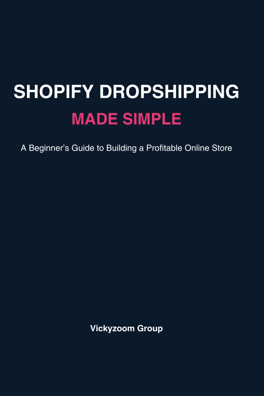 SHOPIFY DROPSHIPPING MADE SIMPLE: A Step-by-Step Beginner’s Guide to Building a Profitable Online Store