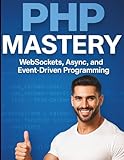 PHP Mastery: WebSockets, Async, and Event-Driven Programming (The Practical Tech Skills Series: Master Programming, Automation, and App Development, Band 20) - Dwanye G. Trenton 