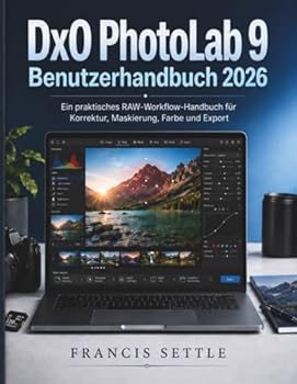 DxO PhotoLab 9 Benutzerhandbuch 2026: Ein praktisches RAW-Workflow-Handbuch für Korrektur, Maskierung, Farbe und Export (German Edition)