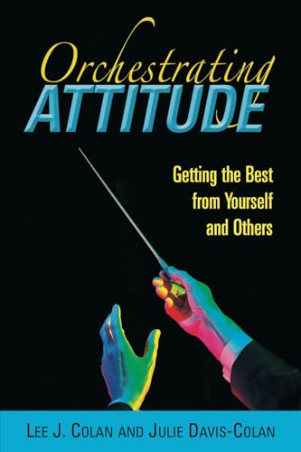 Orchestrating Attitude: Getting the Best from Yourself and Others