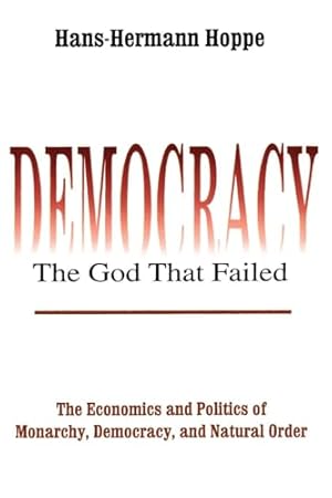 Democracy – The God That Failed: The Economics and Politics of Monarchy, Democracy and Natural Order (Perspectives on Democratic Practice)