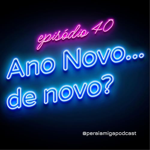 Pera&iacute;, Amiga! 040 - Ano Novo&hellip; de novo?
