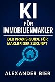 KI für Immobilienmakler: Der Praxis-Guide für moderne Makler - Exposes, Inserate, Bewertungen und Kommunikation automatisieren