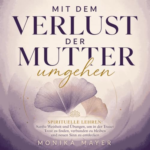 Couverture de Mit dem Verlust der Mutter umgehen &ndash; Spirituelle Lehren: Sanfte Weisheit und &Uuml;bungen, um in der Trau