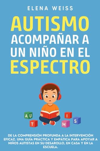 AUTISMO, Acompañar a un Niño en el Espectro: De la comprensión profunda a la intervención efi...
