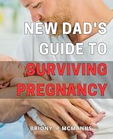 New Dad's Guide to Surviving Pregnancy: Mastering First-Time Fatherhood: A Comprehensive to Navigating and Beyond for Dads B0CX1SV4NW Book Cover