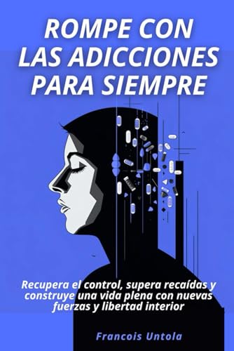 Rompe con las adicciones para siempre: Recupera el control, supera recaídas y construye una vida plena con nuevas fuerzas y libertad interior