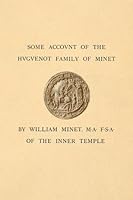 Some Account of the Huguenot Family of Minet: From Their Coming Out of France at the Revocation of the Edict of Nantes MDCLXXXVI Founded on Isaac Minets Relation of Our Family 1542101506 Book Cover