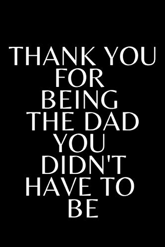 Thank You For Being The Dad You Didn't Have To Be: Stepdad Journal Notebook, Father's Day Gift For Stepfather From Stepson Or Stepdaughter Great Alternative To A Card