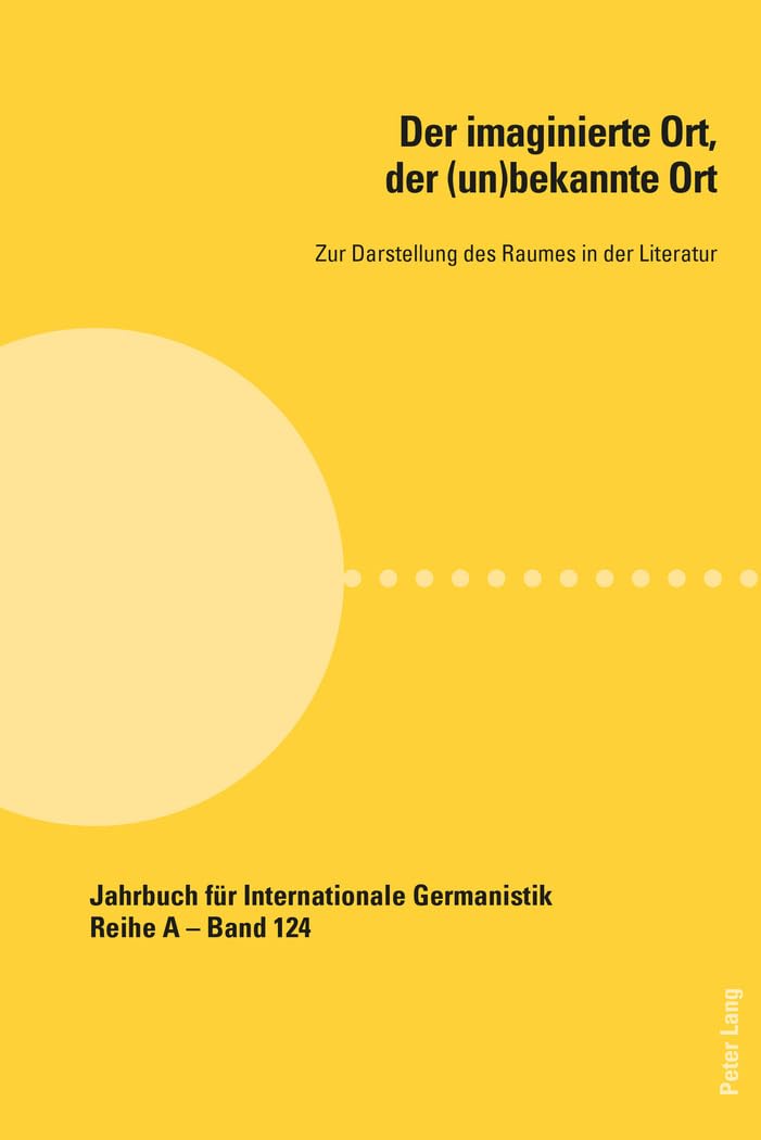 Der imaginierte Ort, der (un)bekannte Ort: Zur Darstellung des Raumes in der Literatur (Jahrbuch für Internationale Germanistik - Reihe A) (German Edition)      New Edition