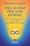 Decalogo per non morire. Dieci principi per corpo, mente e spirito: vivere meglio e più a lungo