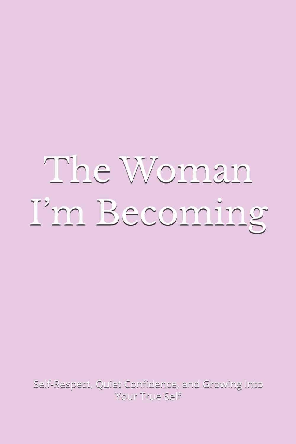 The Woman I’m Becoming: Self-Respect, Quiet Confidence, and Growing Into Your True Self