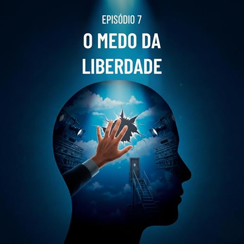 Epis&oacute;dio 7 - O Medo da Liberdade