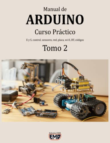 Manual de Arduino: Curso Práctico. E y S, control, sensores, red, placa, wi fi, BT, códigos. Tomo 2