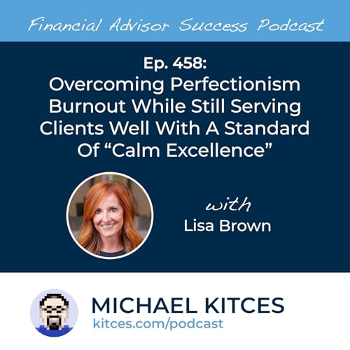 Ep 458: Overcoming Perfectionism Burnout While Still Serving Clients Well With A Standard Of “Calm Excellence” with Lisa Brown