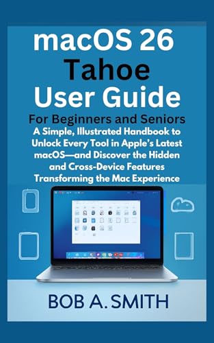 macOS 26 Tahoe User Guide for Beginners and Seniors: A Simple, Illustrated Handbook to Unlock Every Tool in Apple’s Latest macOS—and Discover the Hidden ... TECH REVIEWS AND GADGETS UPDATES BOOK 1 6)