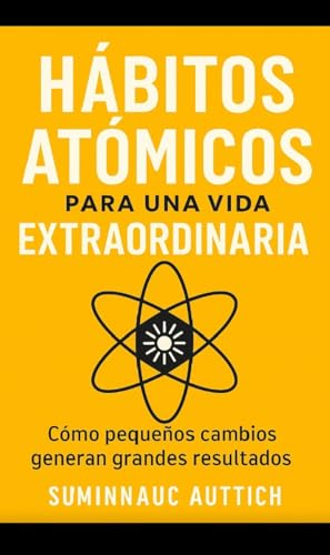 Hábitos Atómicos para una Vida Extraordinaria: Cómo pequeños camb...