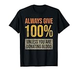 Always give 100% unless you're donating blood T-Shirt