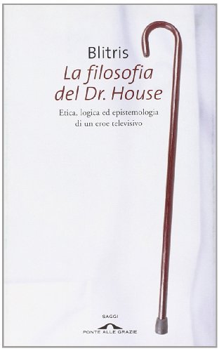 La filosofia del Dr. House. Etica, logica ed epistemologia di un eroe televisivo