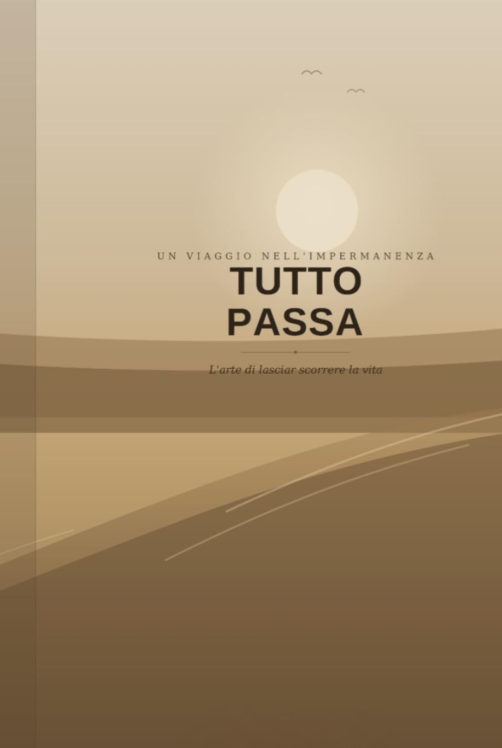 TUTTO PASSA: L'arte di lasciar scorrere la vita
