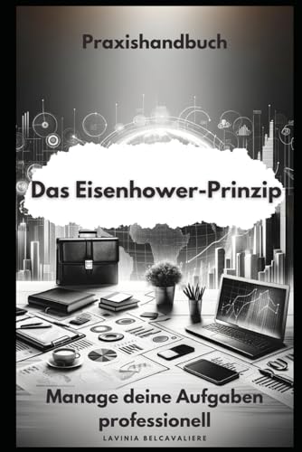 Das Eisenhower-Prinzip: Ein Praxishandbuch für die tägliche Anwendung: Professionelles Aufgaben- und Zeitmanagement mittels Aufgaben-Priorisierung mit einem Wichtig-Dringend-Matrix-Notizbuch