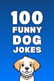 100 Funny Dog Jokes: The Ultimate Dog Jokes Book for Kids, Families, and Dog Lovers (Clean & Funny Joke Books)