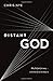 Distant God: Why He Feels Far Away...And What We Can Do About It