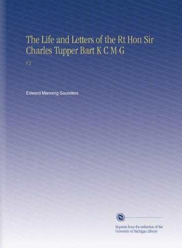The Life and Letters of the Rt Hon Sir Charles Tupper Bart K C M G: V.2 ...